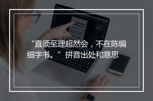 “直须至理超然会，不在陈编细字书。”拼音出处和意思