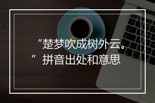 “楚梦吹成树外云。”拼音出处和意思