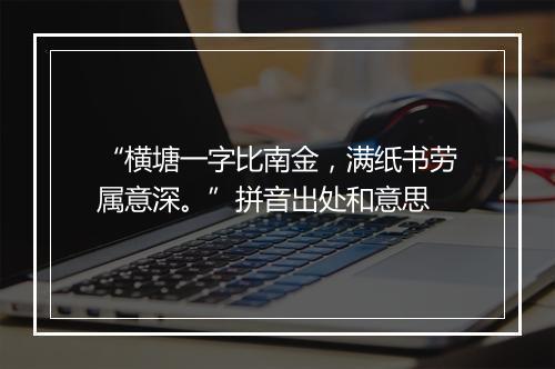 “横塘一字比南金，满纸书劳属意深。”拼音出处和意思