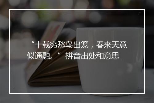 “十载穷愁鸟出笼，春来天意似通融。”拼音出处和意思