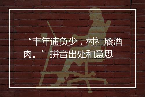 “丰年逋负少，村社餍酒肉。”拼音出处和意思