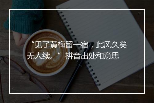 “见了黄梅留一宿，此风久矣无人续。”拼音出处和意思