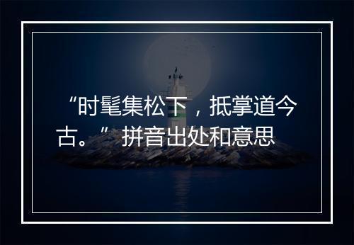 “时髦集松下，抵掌道今古。”拼音出处和意思