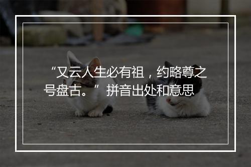 “又云人生必有祖，约略尊之号盘古。”拼音出处和意思