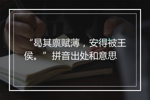 “曷其禀赋薄，安得被王侯。”拼音出处和意思