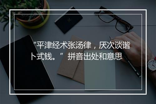 “平津经术张汤律，厌次谈谐卜式钱。”拼音出处和意思