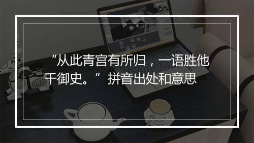 “从此青宫有所归，一语胜他千御史。”拼音出处和意思