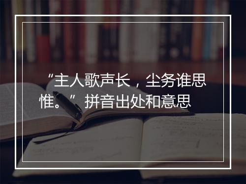 “主人歌声长，尘务谁思惟。”拼音出处和意思