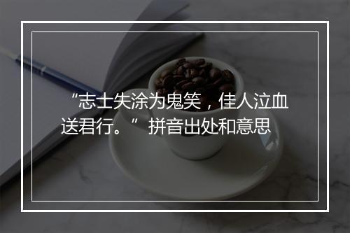 “志士失涂为鬼笑，佳人泣血送君行。”拼音出处和意思