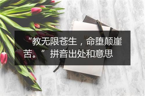 “教无限苍生，命堕颠崖苦。”拼音出处和意思