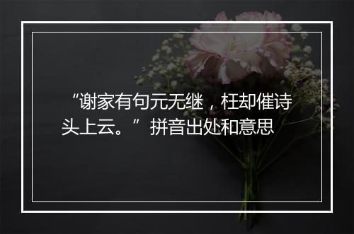 “谢家有句元无继，枉却催诗头上云。”拼音出处和意思