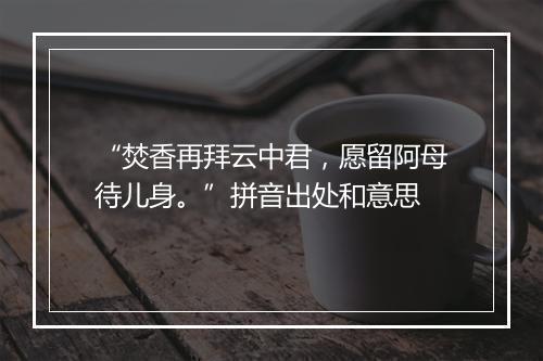 “焚香再拜云中君，愿留阿母待儿身。”拼音出处和意思