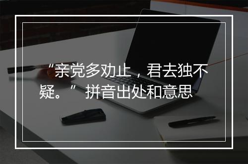 “亲党多劝止，君去独不疑。”拼音出处和意思