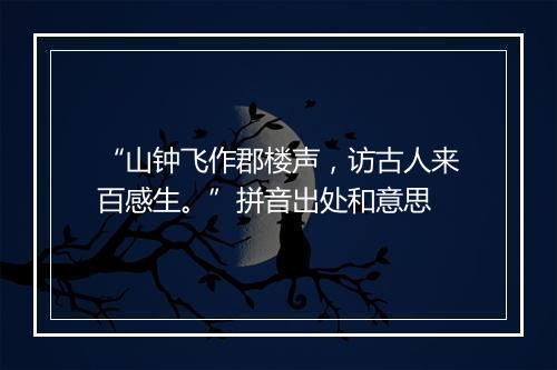 “山钟飞作郡楼声，访古人来百感生。”拼音出处和意思