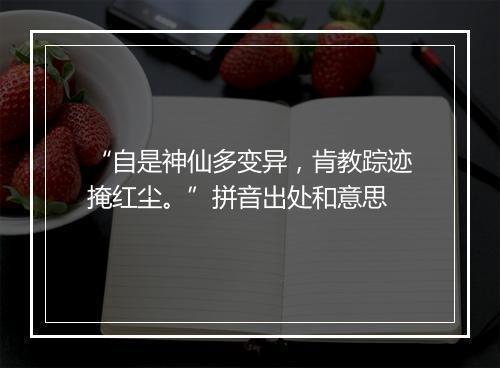 “自是神仙多变异，肯教踪迹掩红尘。”拼音出处和意思