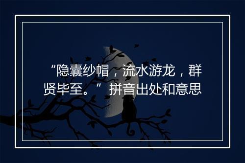 “隐囊纱帽，流水游龙，群贤毕至。”拼音出处和意思