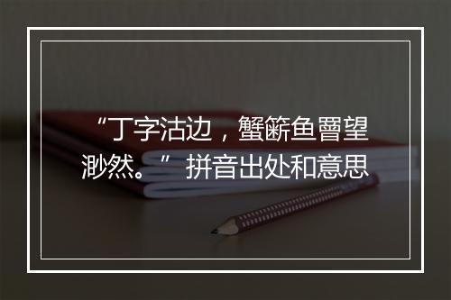 “丁字沽边，蟹簖鱼罾望渺然。”拼音出处和意思