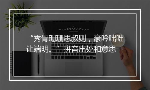 “秀骨珊珊思叔则，豪吟咄咄让端明。”拼音出处和意思