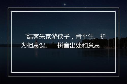 “结客朱家游侠子，肯平生、拼为相思误。”拼音出处和意思