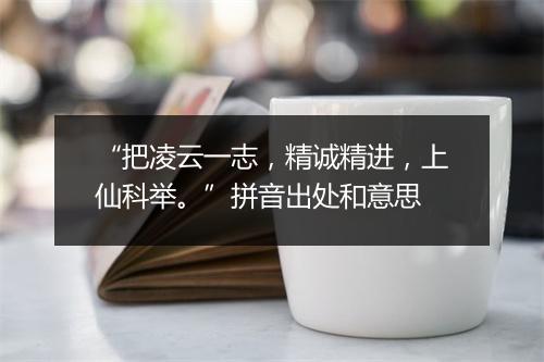 “把凌云一志，精诚精进，上仙科举。”拼音出处和意思