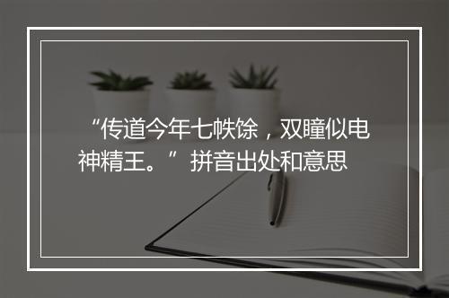 “传道今年七帙馀，双瞳似电神精王。”拼音出处和意思