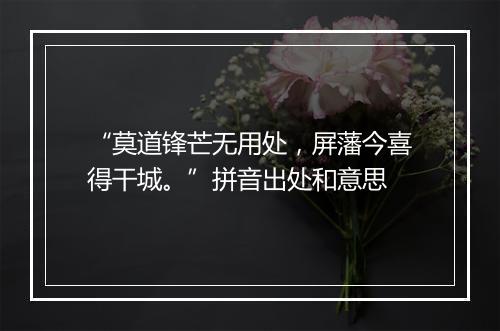 “莫道锋芒无用处，屏藩今喜得干城。”拼音出处和意思