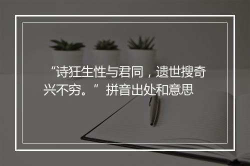 “诗狂生性与君同，遗世搜奇兴不穷。”拼音出处和意思