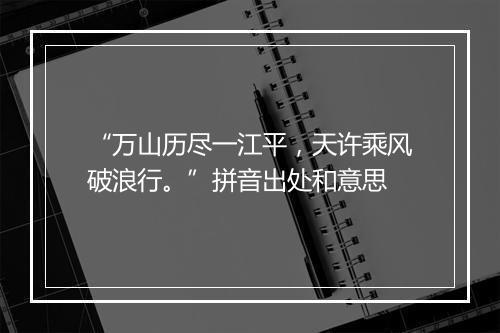 “万山历尽一江平，天许乘风破浪行。”拼音出处和意思