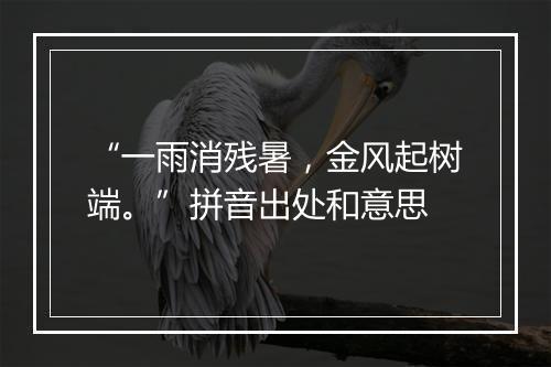 “一雨消残暑，金风起树端。”拼音出处和意思