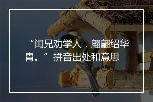 “闰兄劝学人，翩翩绍华胄。”拼音出处和意思