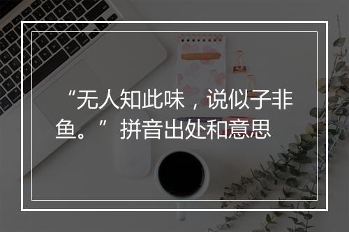 “无人知此味，说似子非鱼。”拼音出处和意思