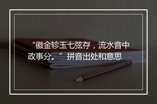 “徽金轸玉七弦存，流水音中政事分。”拼音出处和意思