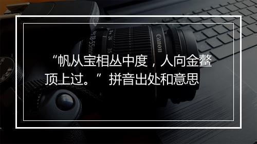 “帆从宝相丛中度，人向金鳌顶上过。”拼音出处和意思