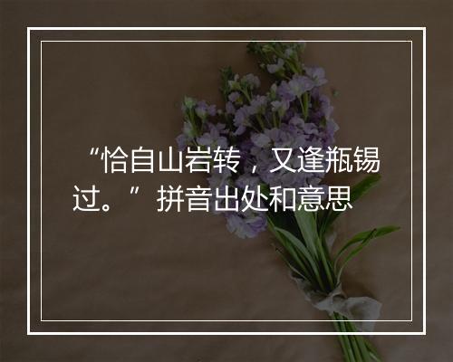 “恰自山岩转，又逢瓶锡过。”拼音出处和意思