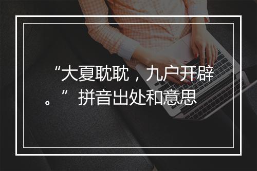 “大夏耽耽，九户开辟。”拼音出处和意思