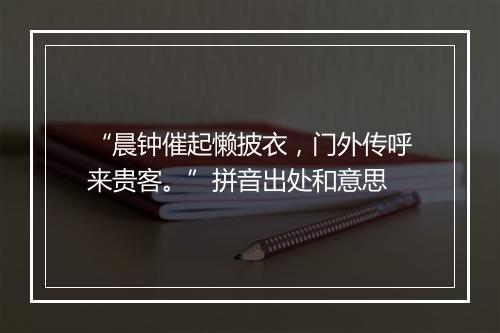 “晨钟催起懒披衣，门外传呼来贵客。”拼音出处和意思