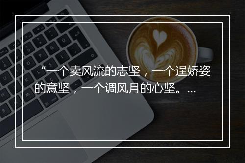 “一个卖风流的志坚，一个逞娇姿的意坚，一个调风月的心坚。”拼音出处和意思