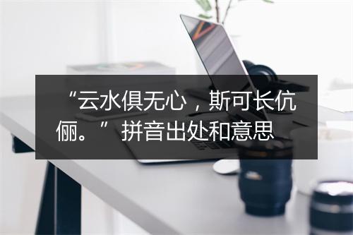 “云水俱无心，斯可长伉俪。”拼音出处和意思