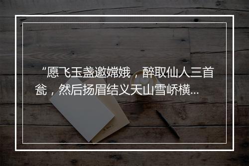 “愿飞玉盏邀嫦娥，醉取仙人三首瓮，然后扬眉结义天山雪峤横雕戈。”拼音出处和意思