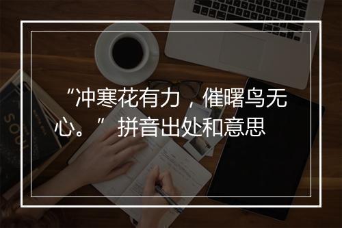 “冲寒花有力，催曙鸟无心。”拼音出处和意思