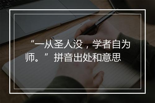 “一从圣人没，学者自为师。”拼音出处和意思