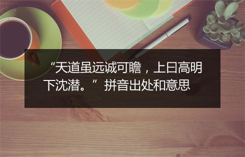 “天道虽远诚可瞻，上曰高明下沈潜。”拼音出处和意思