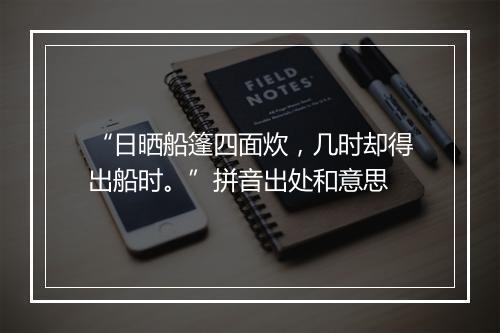 “日晒船篷四面炊，几时却得出船时。”拼音出处和意思