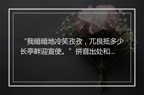 “我暗暗地冷笑孜孜，兀良抵多少长亭畔迎宣使。”拼音出处和意思