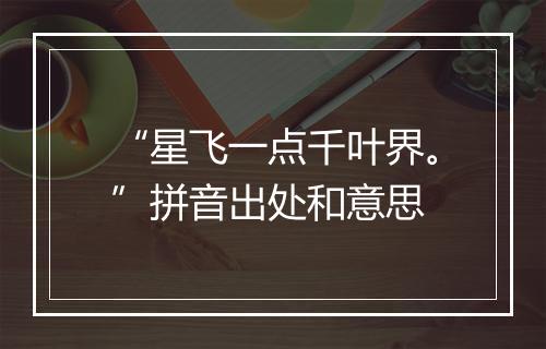 “星飞一点千叶界。”拼音出处和意思