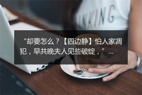 “却要怎么？【四边静】怕人家凋犯，早共晚夫人见些破绽，”拼音出处和意思