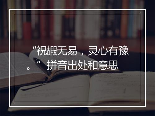 “祝嘏无易，灵心有豫。”拼音出处和意思