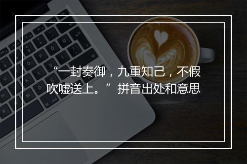 “一封奏御，九重知己，不假吹嘘送上。”拼音出处和意思