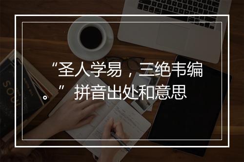 “圣人学易，三绝韦编。”拼音出处和意思