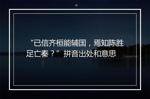 “已信齐桓能辅国，焉知陈胜足亡秦？”拼音出处和意思